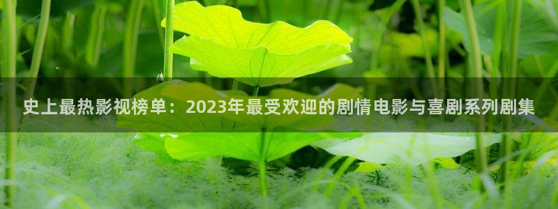 天美精东影业传媒：史上最热影视榜单：2023年最受欢迎的剧情电影与喜剧系列剧集